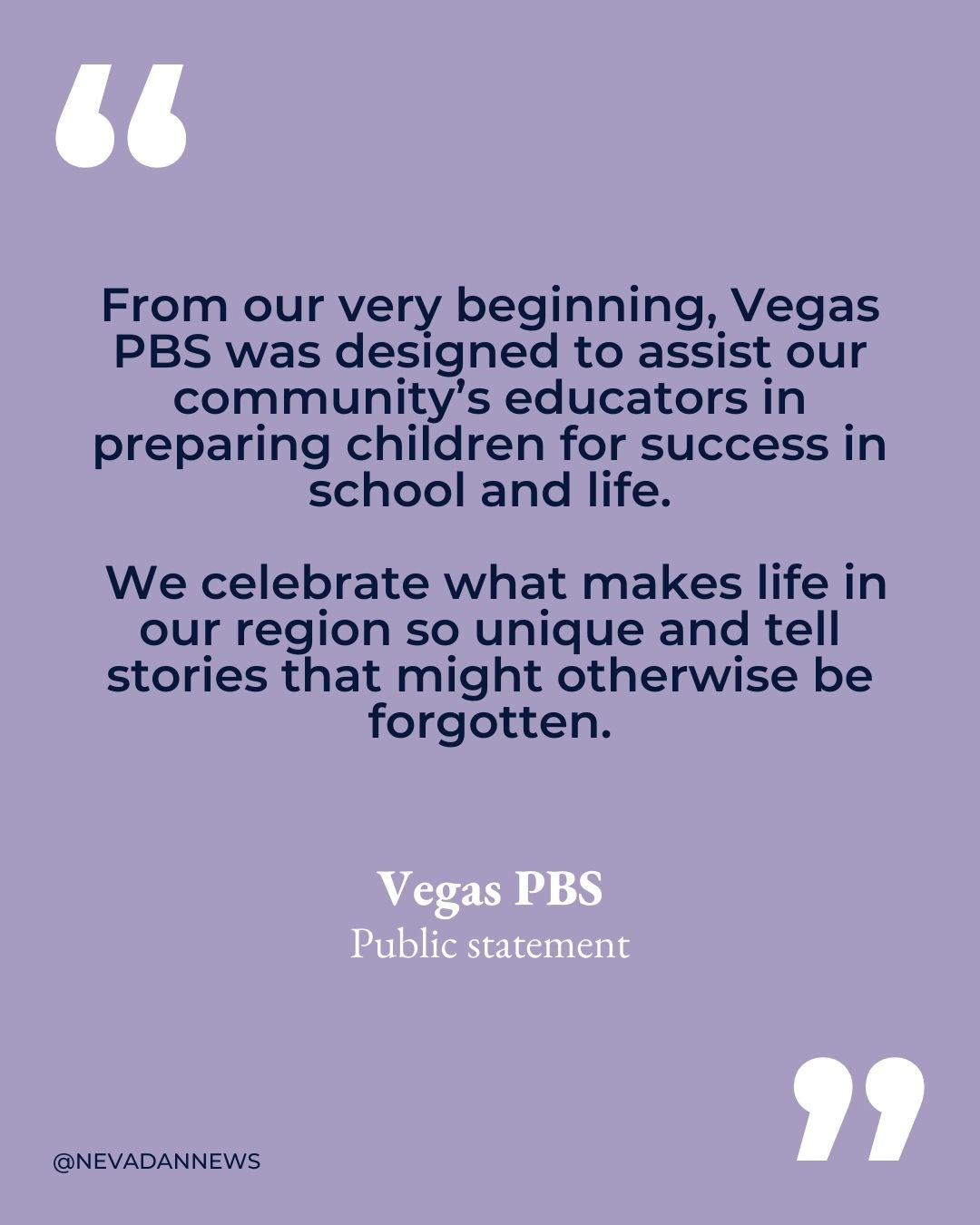 From our very beginning, Vegas PBS was designed to assist our community’s educators in preparing children for success in school and life.   We celebrate what makes life in our region so unique and tell stories that might otherwise be forgotten. Statement from Vegas PBS